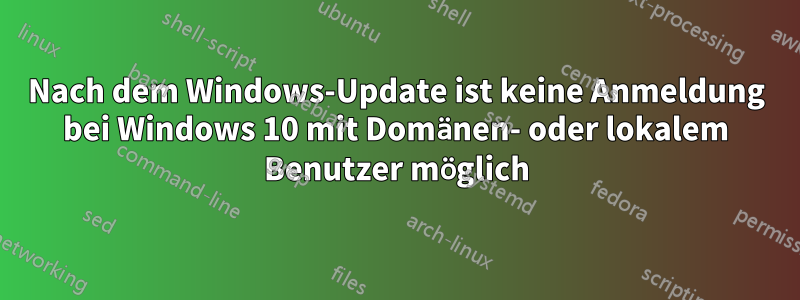 Nach dem Windows-Update ist keine Anmeldung bei Windows 10 mit Domänen- oder lokalem Benutzer möglich