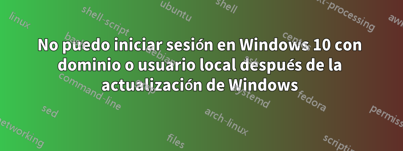 No puedo iniciar sesión en Windows 10 con dominio o usuario local después de la actualización de Windows