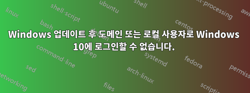 Windows 업데이트 후 도메인 또는 로컬 사용자로 Windows 10에 로그인할 수 없습니다.