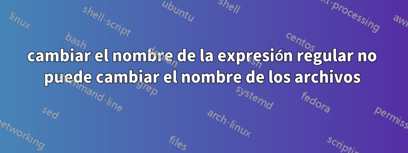 cambiar el nombre de la expresión regular no puede cambiar el nombre de los archivos