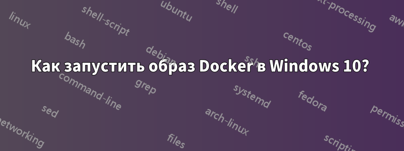 Как запустить образ Docker в Windows 10?