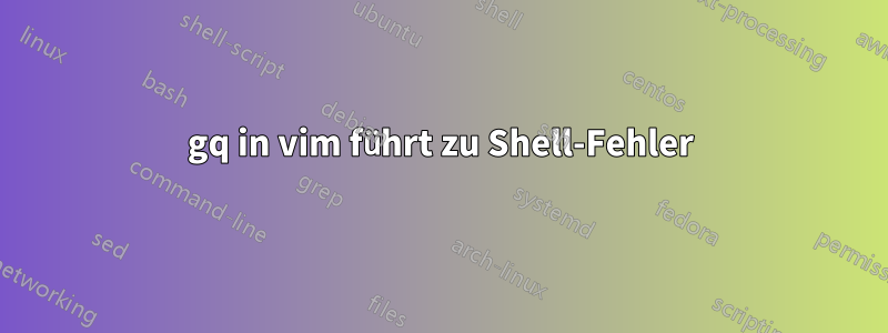 gq in vim führt zu Shell-Fehler