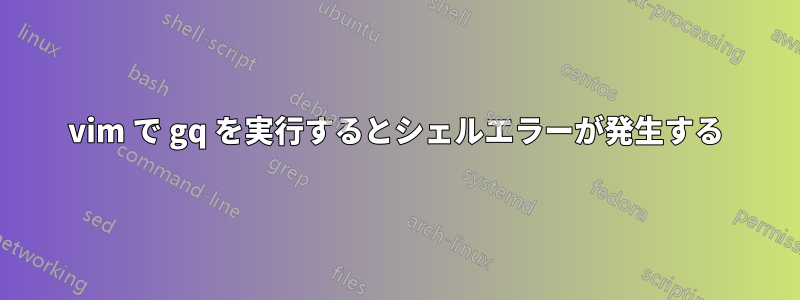 vim で gq を実行するとシェルエラーが発生する