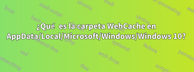 ¿Qué es la carpeta WebCache en AppData/Local/Microsoft/Windows/Windows 10?