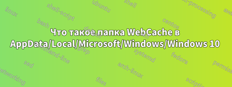 Что такое папка WebCache в AppData/Local/Microsoft/Windows/Windows 10