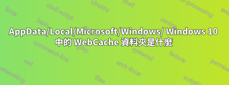 AppData/Local/Microsoft/Windows/ Windows 10 中的 WebCache 資料夾是什麼