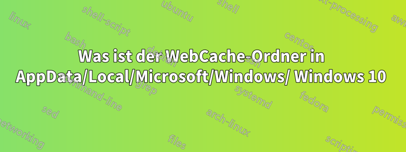 Was ist der WebCache-Ordner in AppData/Local/Microsoft/Windows/ Windows 10