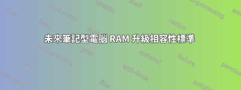 未來筆記型電腦 RAM 升級相容性標準