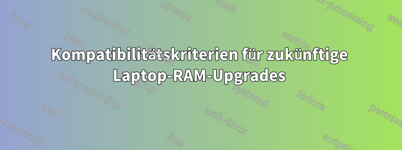 Kompatibilitätskriterien für zukünftige Laptop-RAM-Upgrades