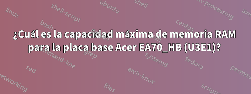 ¿Cuál es la capacidad máxima de memoria RAM para la placa base Acer EA70_HB (U3E1)?