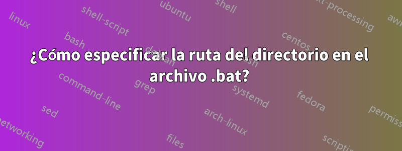 ¿Cómo especificar la ruta del directorio en el archivo .bat?