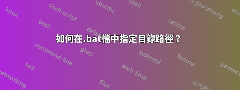 如何在.bat檔中指定目錄路徑？