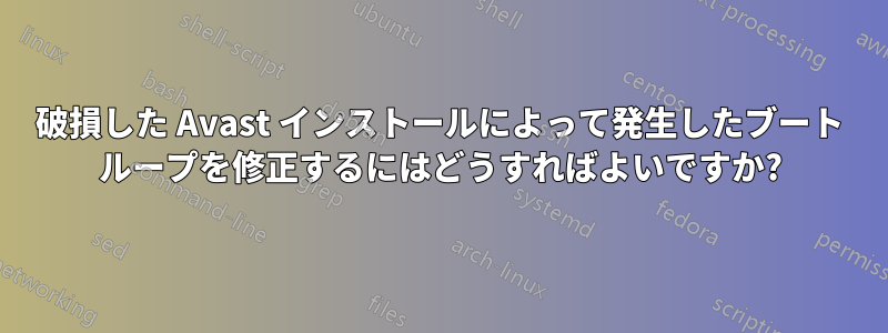 破損した Avast インストールによって発生したブート ループを修正するにはどうすればよいですか?