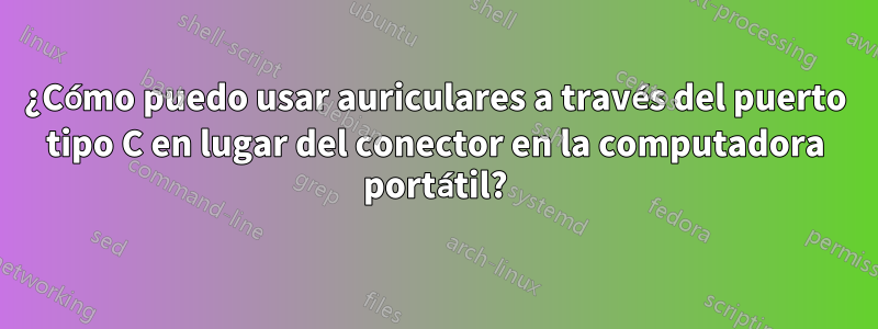 ¿Cómo puedo usar auriculares a través del puerto tipo C en lugar del conector en la computadora portátil?