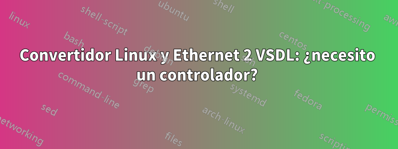 Convertidor Linux y Ethernet 2 VSDL: ¿necesito un controlador?