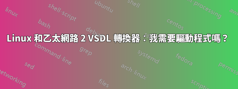 Linux 和乙太網路 2 VSDL 轉換器：我需要驅動程式嗎？