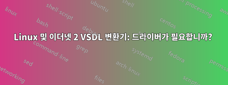 Linux 및 이더넷 2 VSDL 변환기: 드라이버가 필요합니까?