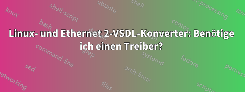 Linux- und Ethernet 2-VSDL-Konverter: Benötige ich einen Treiber?