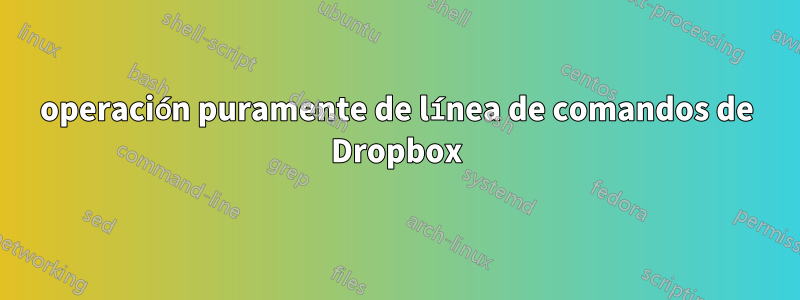 operación puramente de línea de comandos de Dropbox