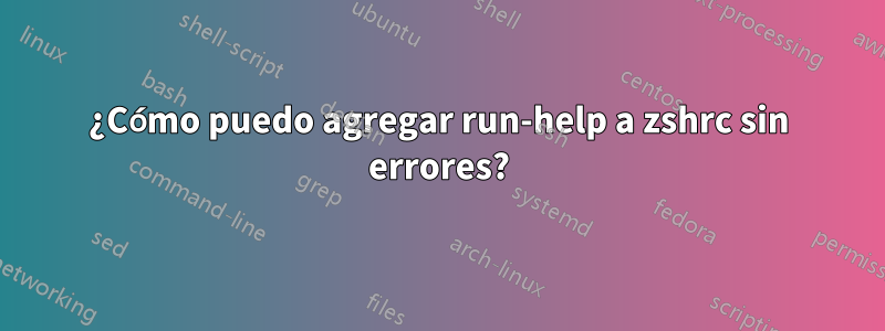 ¿Cómo puedo agregar run-help a zshrc sin errores?