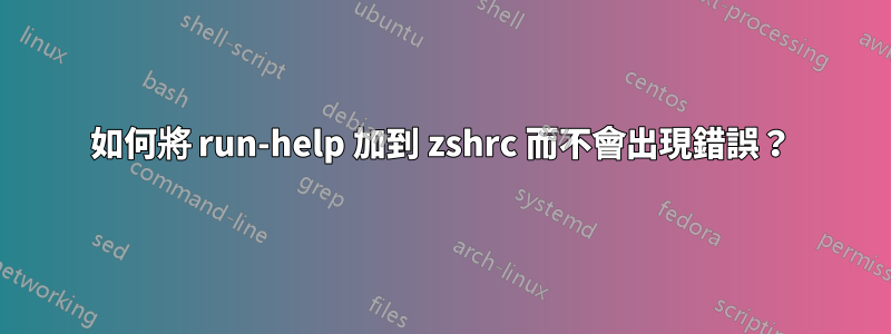 如何將 run-help 加到 zshrc 而不會出現錯誤？