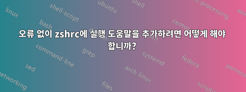 오류 없이 zshrc에 실행 도움말을 추가하려면 어떻게 해야 합니까?