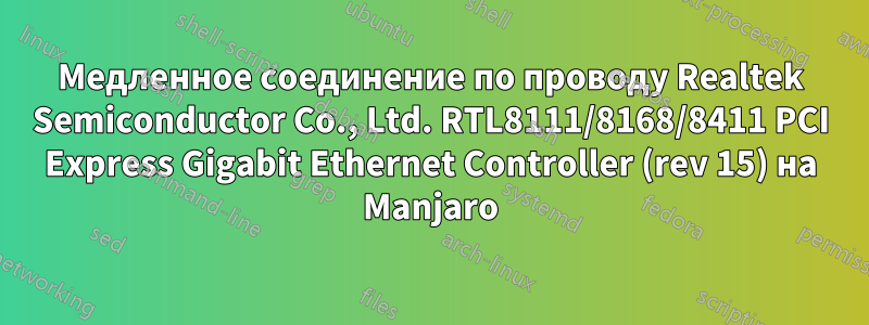 Медленное соединение по проводу Realtek Semiconductor Co., Ltd. RTL8111/8168/8411 PCI Express Gigabit Ethernet Controller (rev 15) на Manjaro