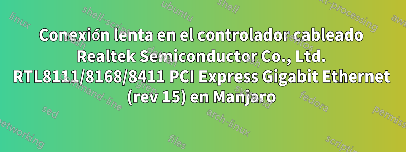 Conexión lenta en el controlador cableado Realtek Semiconductor Co., Ltd. RTL8111/8168/8411 PCI Express Gigabit Ethernet (rev 15) en Manjaro