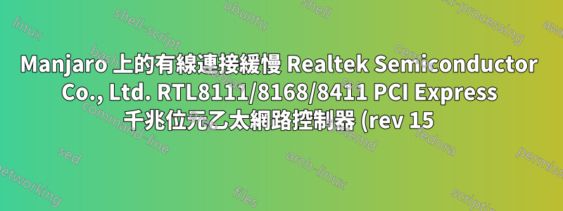 Manjaro 上的有線連接緩慢 Realtek Semiconductor Co., Ltd. RTL8111/8168/8411 PCI Express 千兆位元乙太網路控制器 (rev 15)