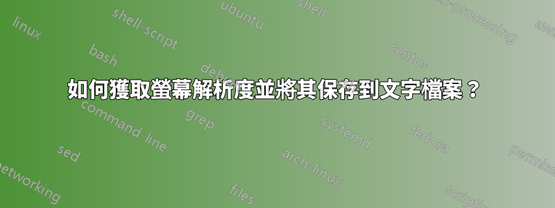 如何獲取螢幕解析度並將其保存到文字檔案？