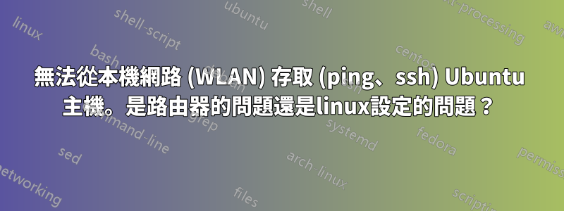 無法從本機網路 (WLAN) 存取 (ping、ssh) Ubuntu 主機。是路由器的問題還是linux設定的問題？