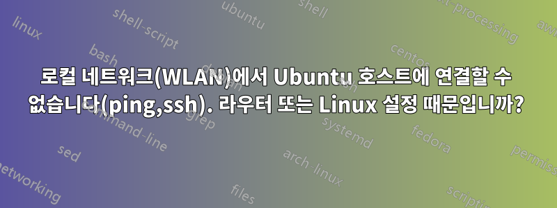 로컬 네트워크(WLAN)에서 Ubuntu 호스트에 연결할 수 없습니다(ping,ssh). 라우터 또는 Linux 설정 때문입니까?