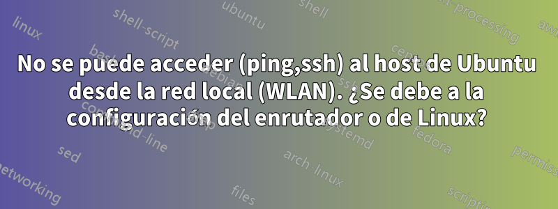 No se puede acceder (ping,ssh) al host de Ubuntu desde la red local (WLAN). ¿Se debe a la configuración del enrutador o de Linux?