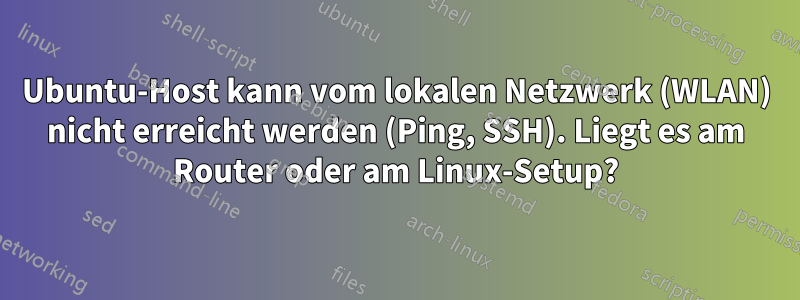 Ubuntu-Host kann vom lokalen Netzwerk (WLAN) nicht erreicht werden (Ping, SSH). Liegt es am Router oder am Linux-Setup?