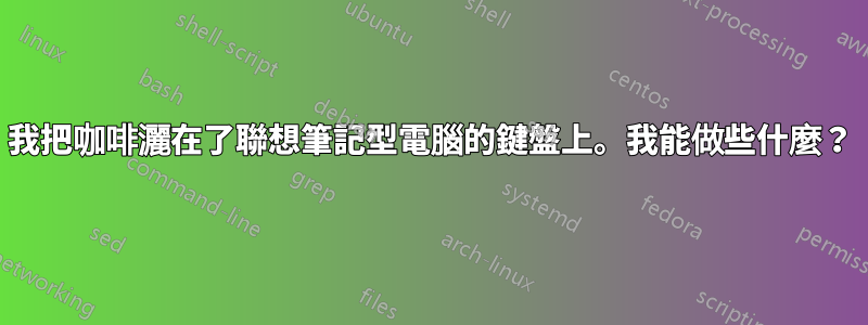 我把咖啡灑在了聯想筆記型電腦的鍵盤上。我能做些什麼？