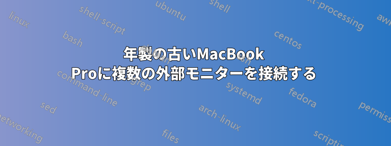 2011年製の古いMacBook Proに複数の外部モニターを接続する