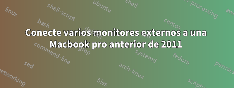 Conecte varios monitores externos a una Macbook pro anterior de 2011