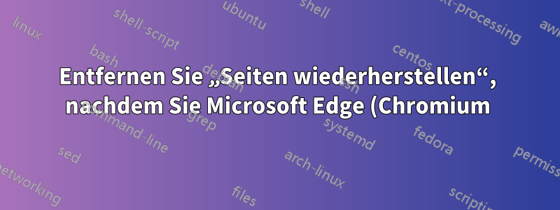 Entfernen Sie „Seiten wiederherstellen“, nachdem Sie Microsoft Edge (Chromium) beendet haben.