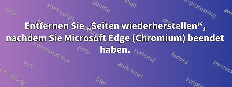 Entfernen Sie „Seiten wiederherstellen“, nachdem Sie Microsoft Edge (Chromium) beendet haben.