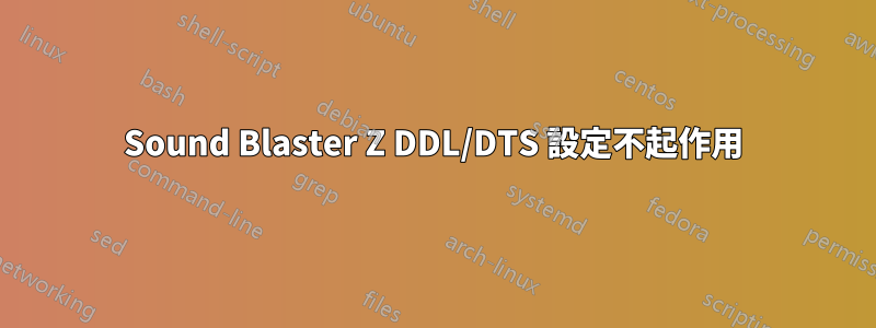 Sound Blaster Z DDL/DTS 設定不起作用