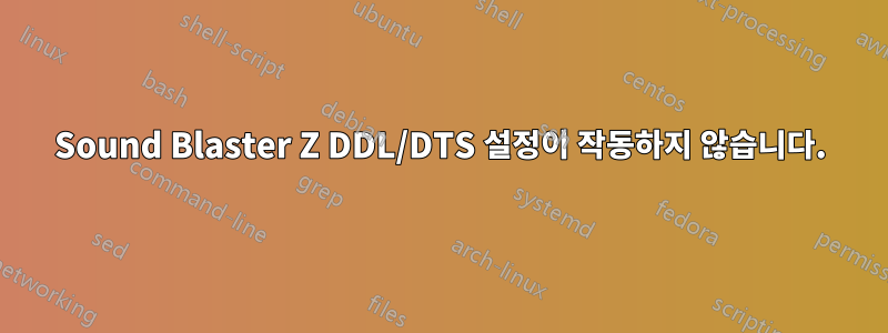 Sound Blaster Z DDL/DTS 설정이 작동하지 않습니다.