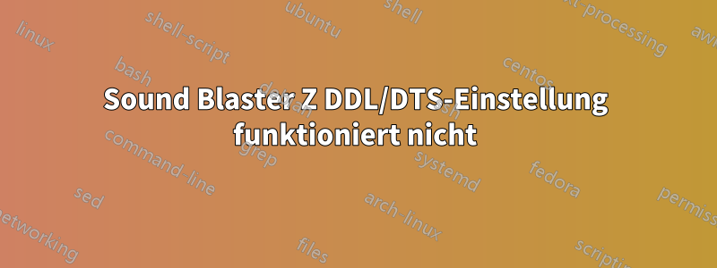 Sound Blaster Z DDL/DTS-Einstellung funktioniert nicht