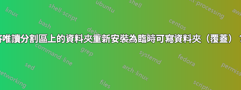 將唯讀分割區上的資料夾重新安裝為臨時可寫資料夾（覆蓋）？