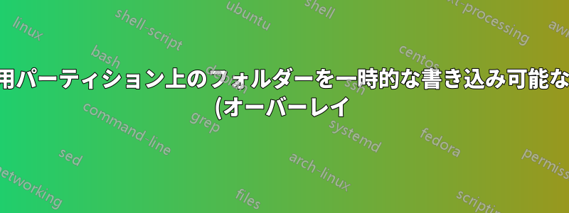 読み取り専用パーティション上のフォルダーを一時的な書き込み可能なフォルダー (オーバーレイ) として再マウントしますか?