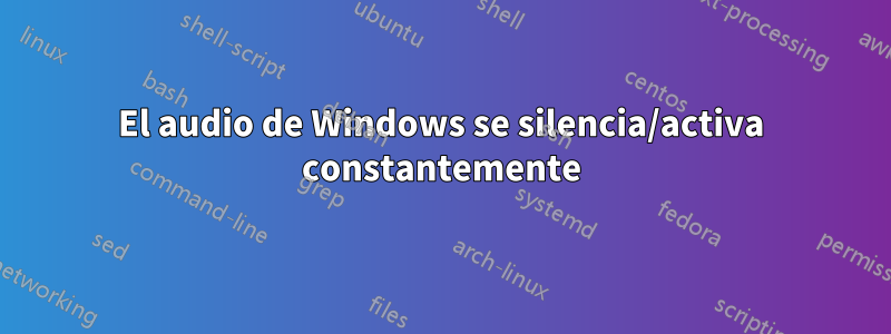 El audio de Windows se silencia/activa constantemente