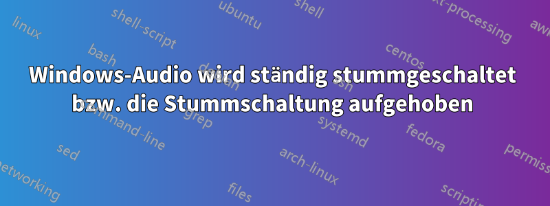 Windows-Audio wird ständig stummgeschaltet bzw. die Stummschaltung aufgehoben