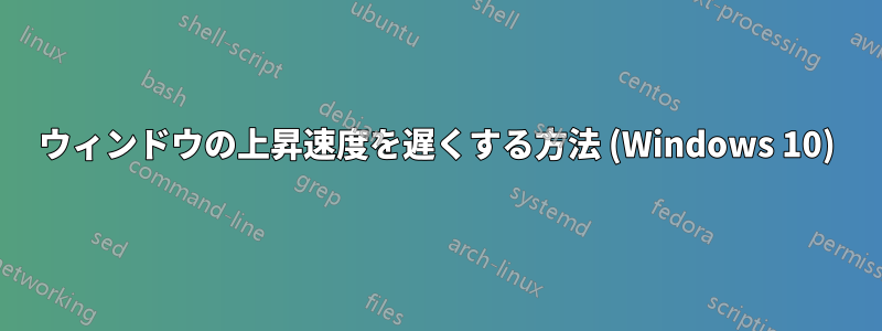 ウィンドウの上昇速度を遅くする方法 (Windows 10)