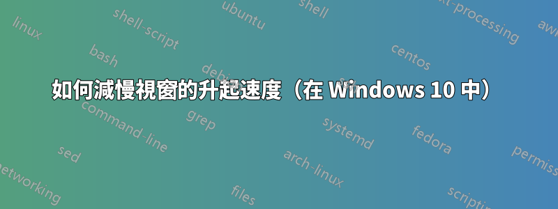 如何減慢視窗的升起速度（在 Windows 10 中）