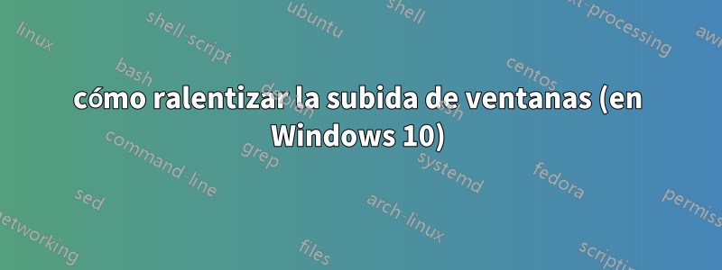 cómo ralentizar la subida de ventanas (en Windows 10)