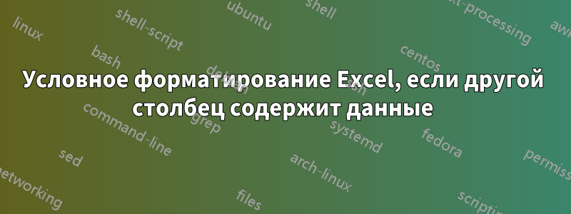 Условное форматирование Excel, если другой столбец содержит данные